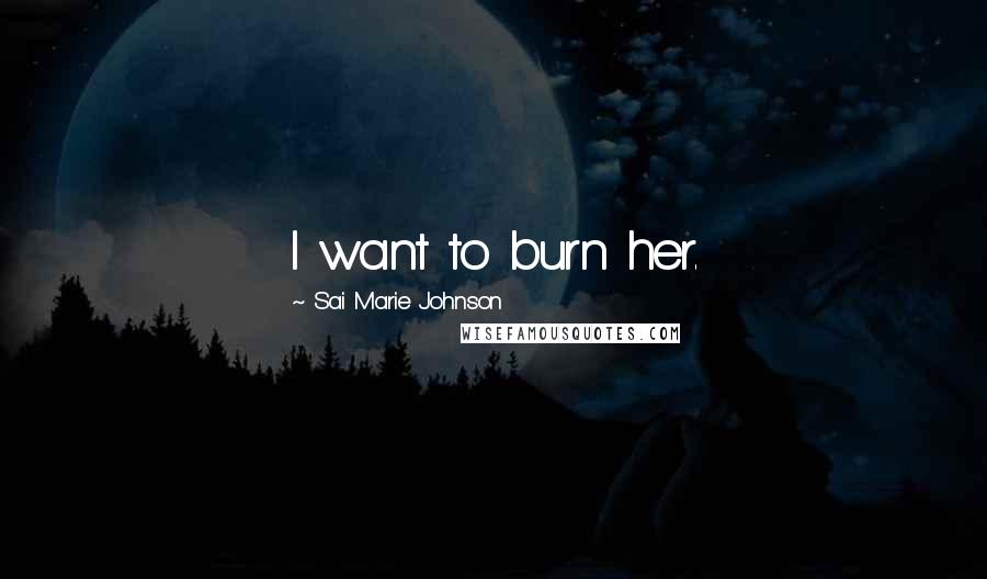 Sai Marie Johnson quotes: I want to burn her.
