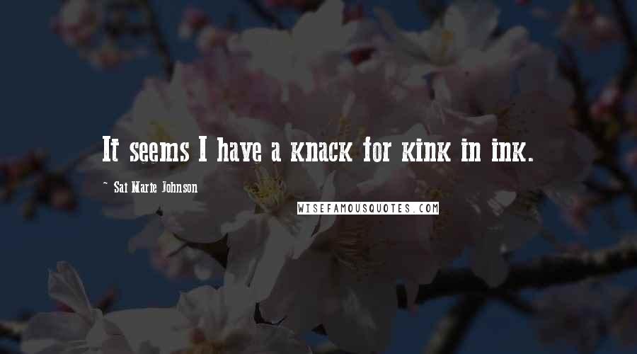 Sai Marie Johnson quotes: It seems I have a knack for kink in ink.