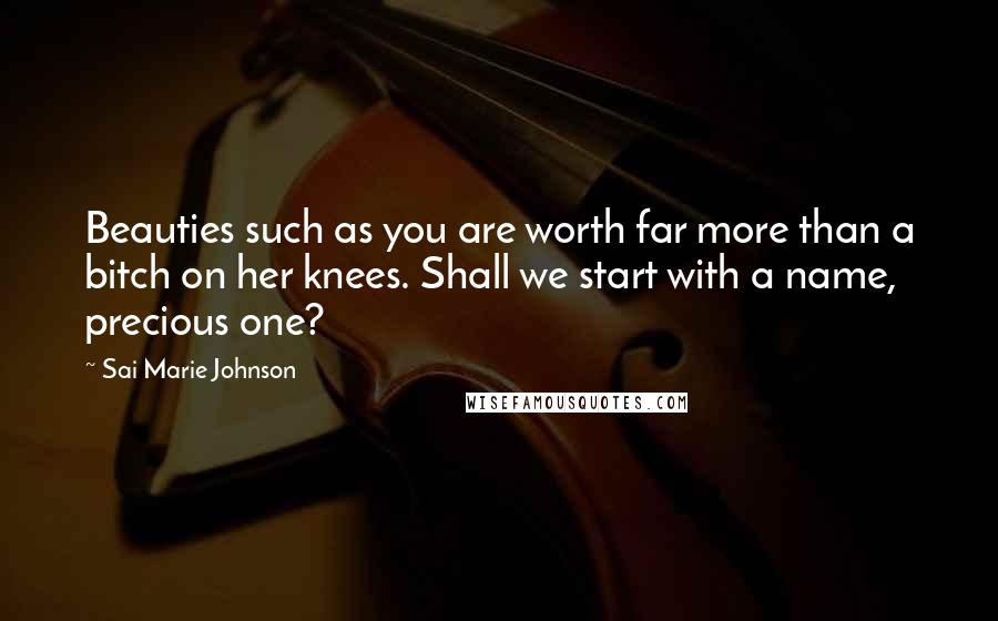 Sai Marie Johnson quotes: Beauties such as you are worth far more than a bitch on her knees. Shall we start with a name, precious one? Sai Marie Johnson quotes: Beauties such as you are worth far more than a bitch on her knees. Shall we start with a name, precious one?