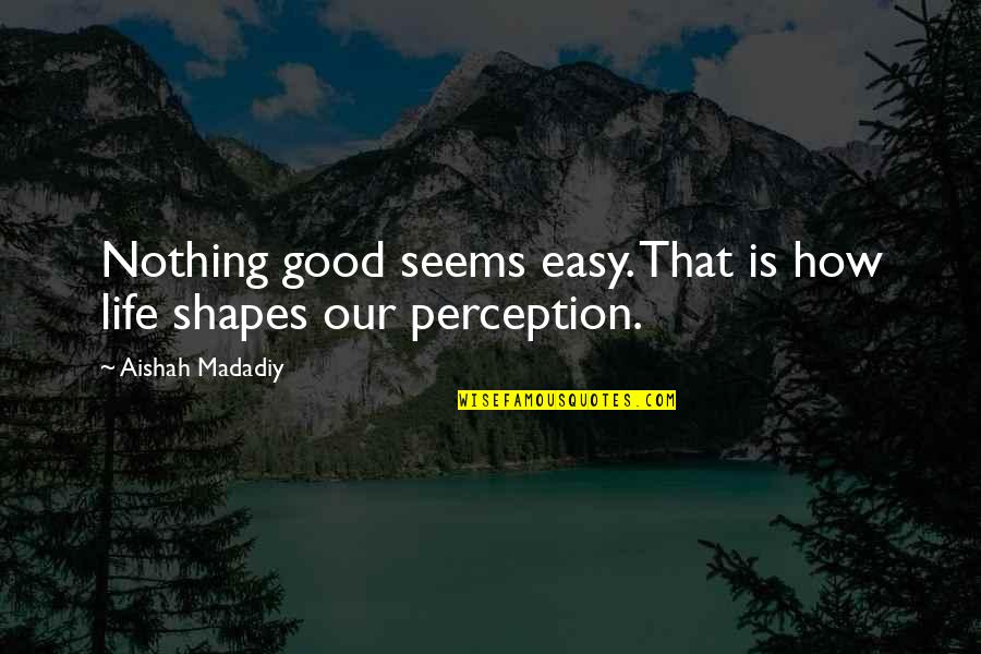 Saiah Quotes By Aishah Madadiy: Nothing good seems easy. That is how life