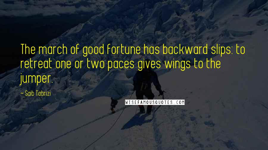 Saib Tabrizi quotes: The march of good fortune has backward slips: to retreat one or two paces gives wings to the jumper.