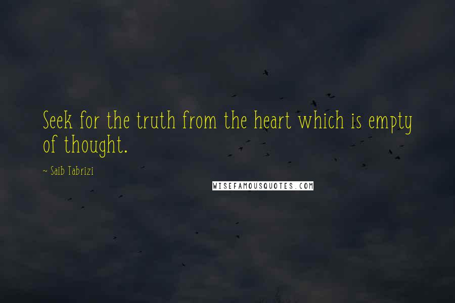 Saib Tabrizi quotes: Seek for the truth from the heart which is empty of thought.