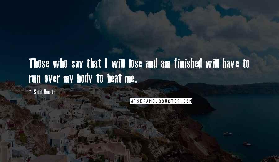 Said Aouita quotes: Those who say that I will lose and am finished will have to run over my body to beat me.