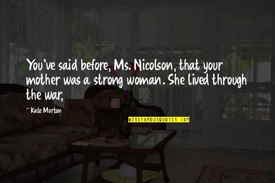 Said Before Quotes By Kate Morton: You've said before, Ms. Nicolson, that your mother Said Before Quotes By Kate Morton: You've said before, Ms. Nicolson, that your mother