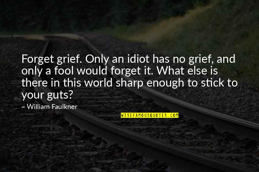 Said By Gordon Quotes By William Faulkner: Forget grief. Only an idiot has no grief, Said By Gordon Quotes By William Faulkner: Forget grief. Only an idiot has no grief,