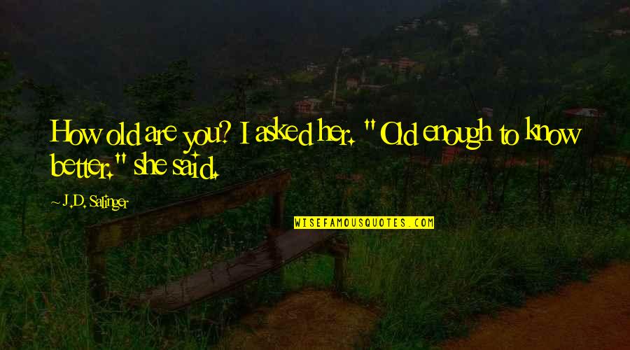 Said Enough Quotes By J.D. Salinger: How old are you? I asked her. "Old