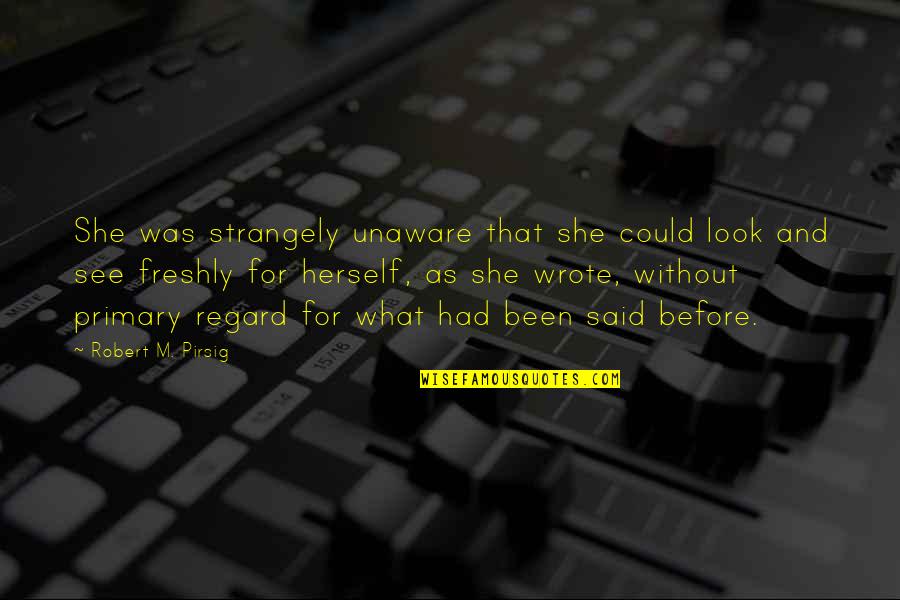 Said For Quotes By Robert M. Pirsig: She was strangely unaware that she could look Said For Quotes By Robert M. Pirsig: She was strangely unaware that she could look