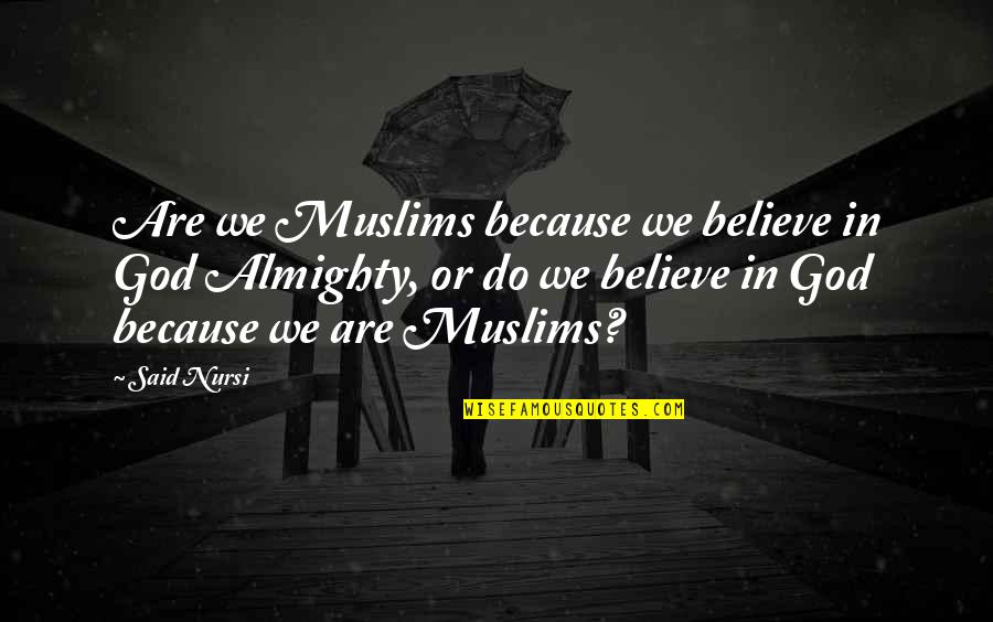 Said I Nursi Quotes By Said Nursi: Are we Muslims because we believe in God
