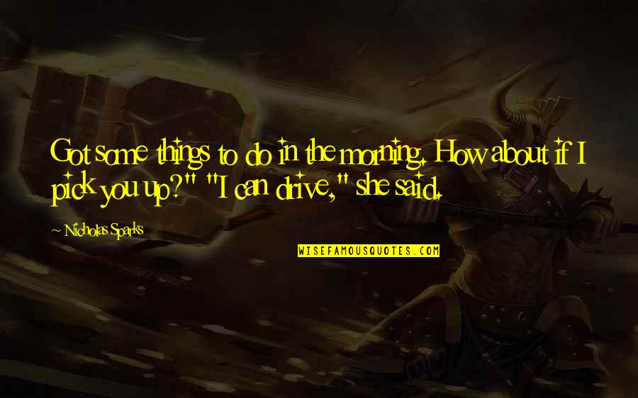 Said If Quotes By Nicholas Sparks: Got some things to do in the morning. Said If Quotes By Nicholas Sparks: Got some things to do in the morning.