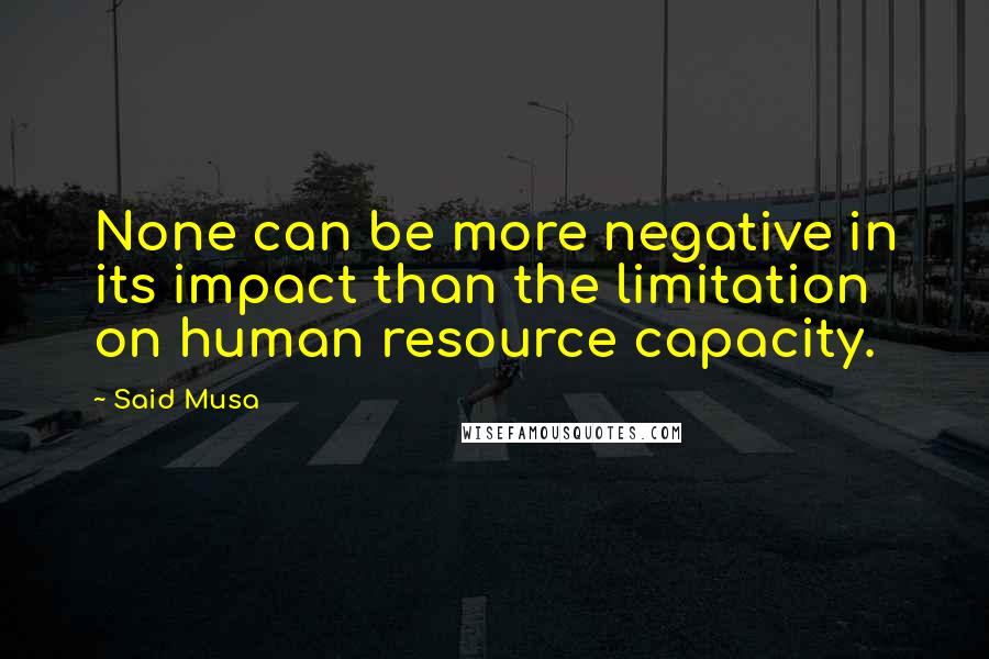 Said Musa quotes: None can be more negative in its impact than the limitation on human resource capacity.