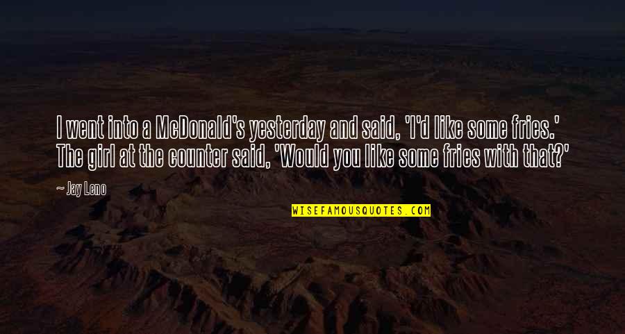 Said No Girl Ever Quotes By Jay Leno: I went into a McDonald's yesterday and said, Said No Girl Ever Quotes By Jay Leno: I went into a McDonald's yesterday and said,