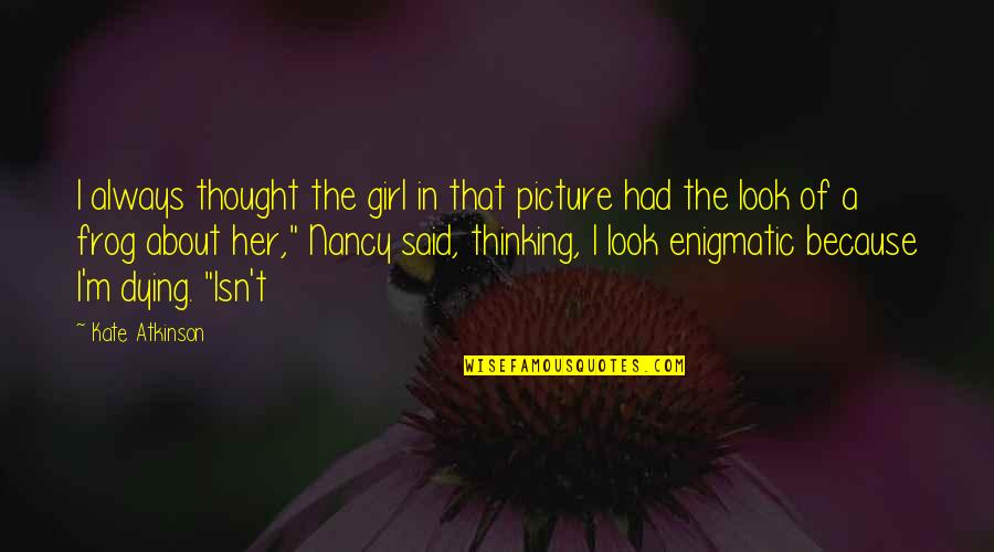 Said No Girl Ever Quotes By Kate Atkinson: I always thought the girl in that picture Said No Girl Ever Quotes By Kate Atkinson: I always thought the girl in that picture