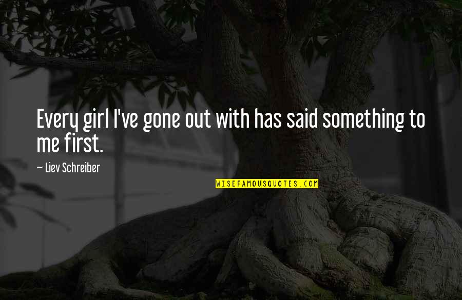 Said No Girl Ever Quotes By Liev Schreiber: Every girl I've gone out with has said Said No Girl Ever Quotes By Liev Schreiber: Every girl I've gone out with has said