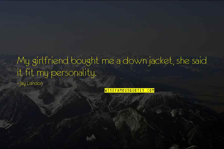 Said No Girlfriend Ever Quotes By Jay London: My girlfriend bought me a down jacket, she