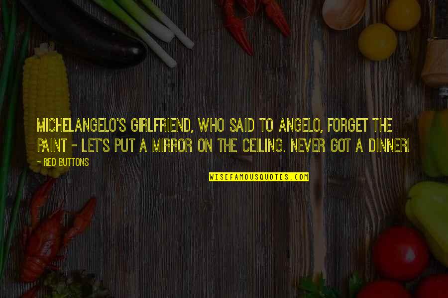 Said No Girlfriend Ever Quotes By Red Buttons: Michelangelo's girlfriend, who said to Angelo, Forget the