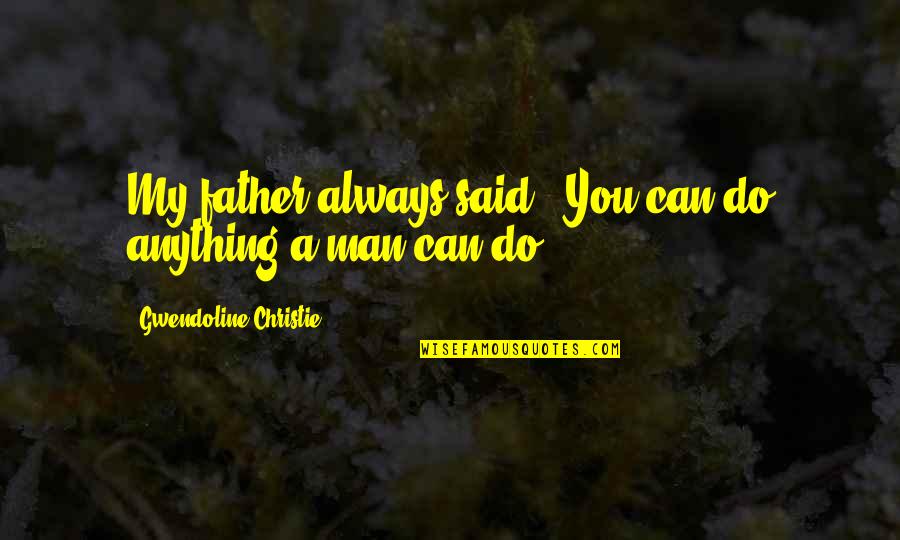 Said No Man Ever Quotes By Gwendoline Christie: My father always said, 'You can do anything Said No Man Ever Quotes By Gwendoline Christie: My father always said, 'You can do anything