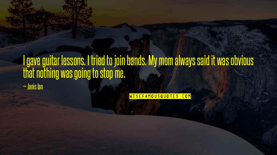 Said No Mom Ever Quotes By Janis Ian: I gave guitar lessons. I tried to join