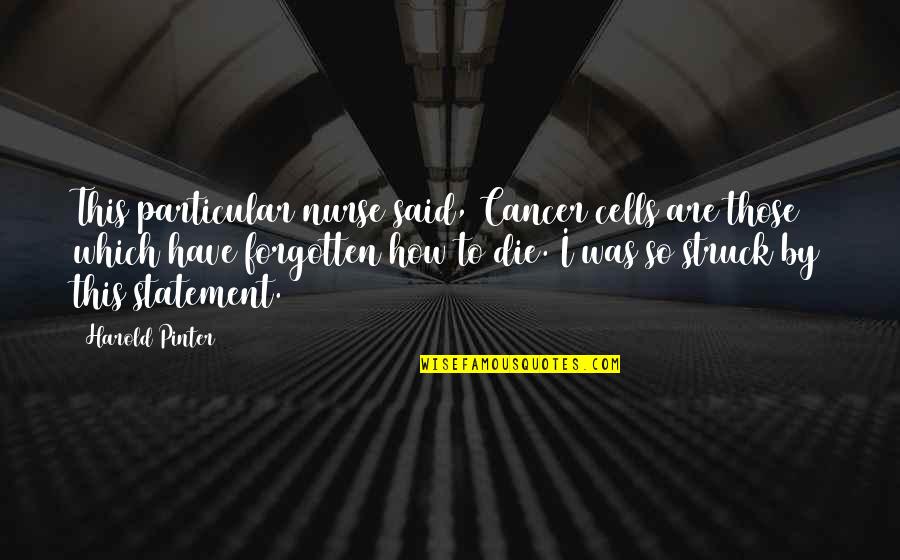 Said No Nurse Ever Quotes By Harold Pinter: This particular nurse said, Cancer cells are those