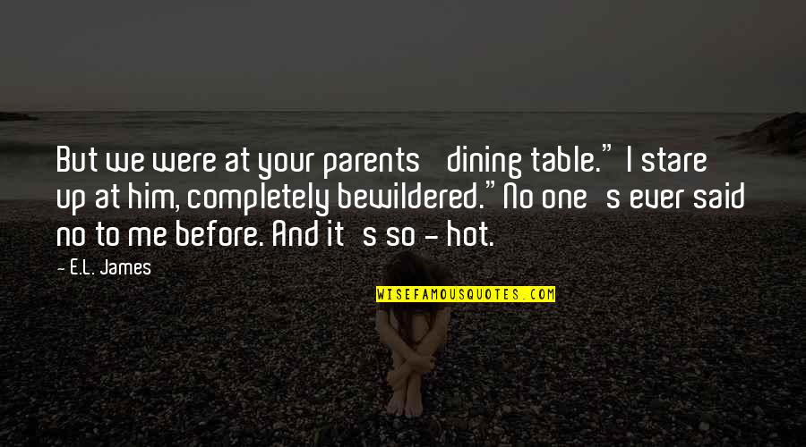 Said No One Ever Quotes By E.L. James: But we were at your parents' dining table."