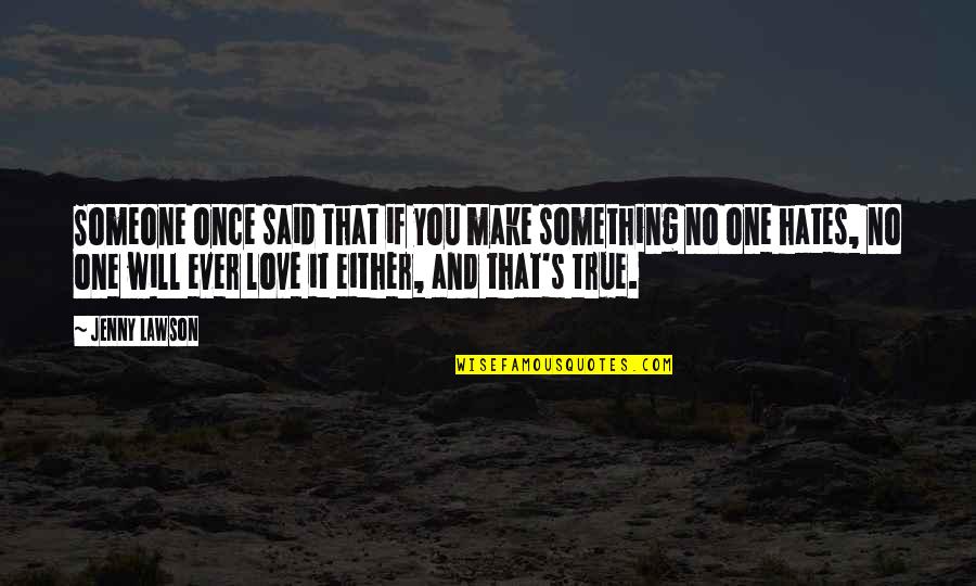 Said No One Ever Quotes By Jenny Lawson: Someone once said that if you make something