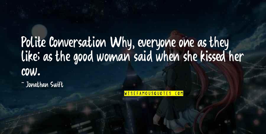 Said No Woman Ever Quotes By Jonathan Swift: Polite Conversation Why, everyone one as they like;