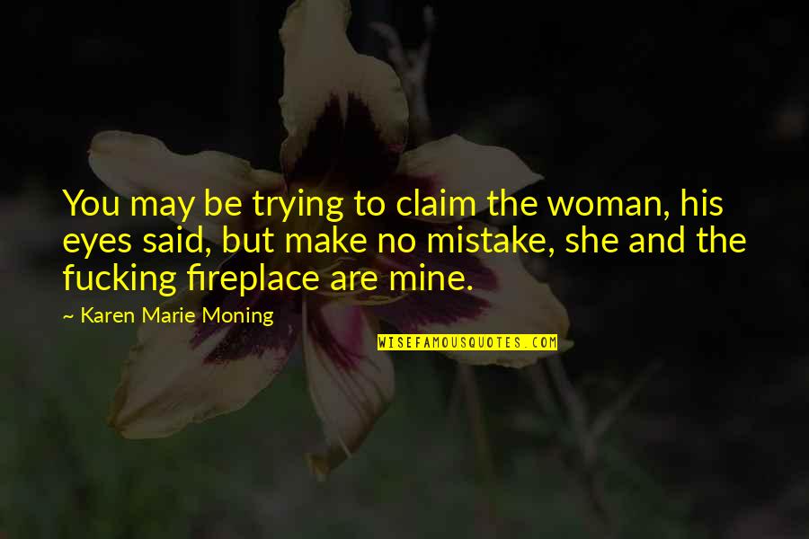 Said No Woman Ever Quotes By Karen Marie Moning: You may be trying to claim the woman,