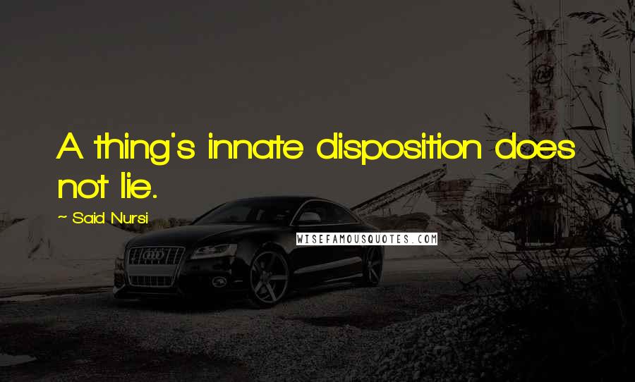 Said Nursi quotes: A thing's innate disposition does not lie.