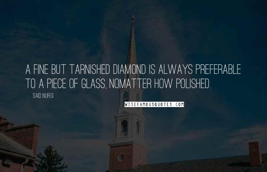 Said Nursi quotes: A fine but tarnished diamond is always preferable to a piece of glass, nomatter how polished.