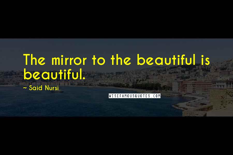 Said Nursi quotes: The mirror to the beautiful is beautiful.