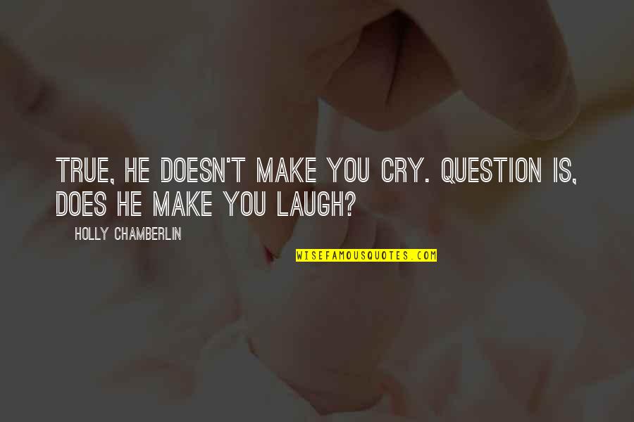 Said Rageah Quotes By Holly Chamberlin: True, he doesn't make you cry. Question is,