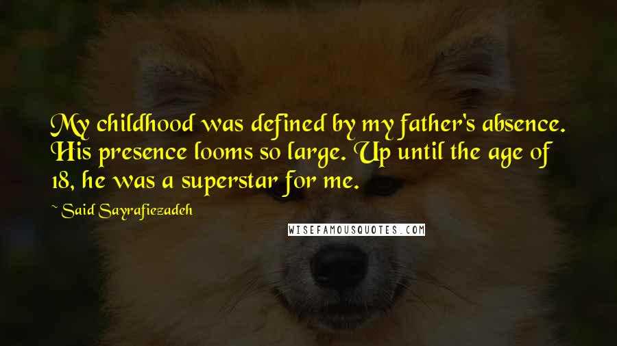 Said Sayrafiezadeh quotes: My childhood was defined by my father's absence. His presence looms so large. Up until the age of 18, he was a superstar for me.