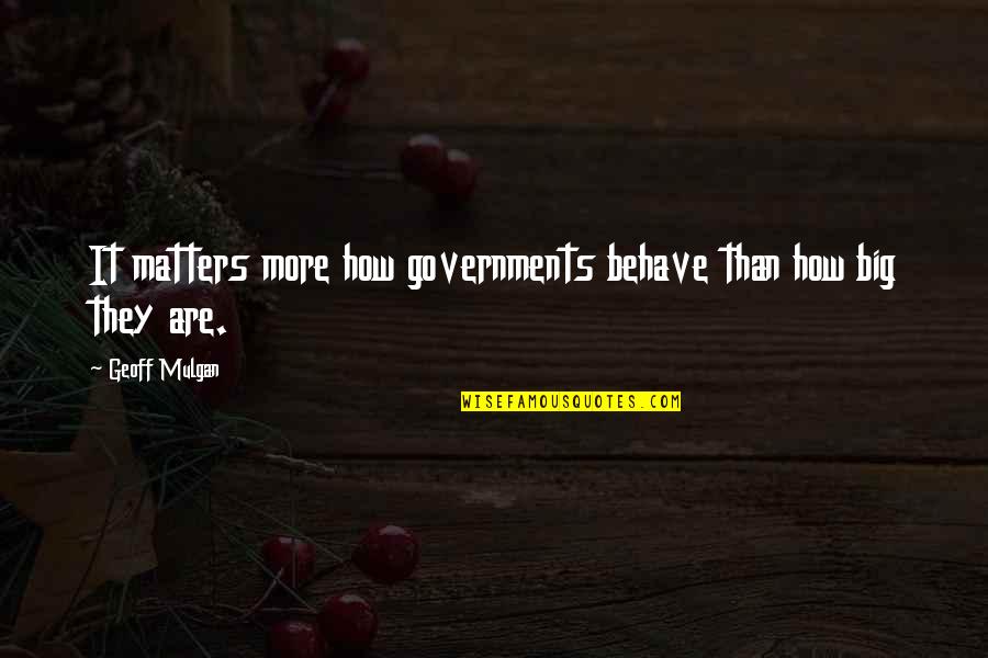 Said Sum Quotes By Geoff Mulgan: It matters more how governments behave than how