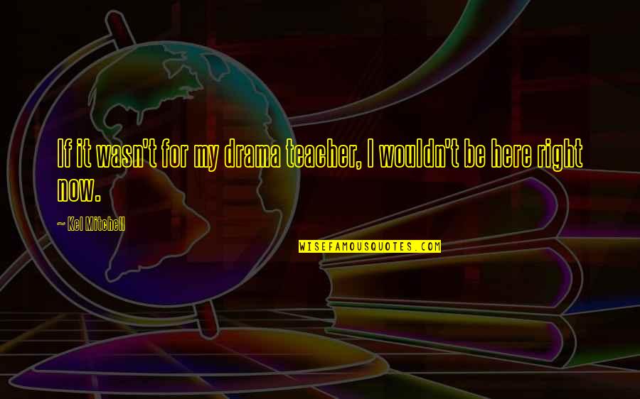 Said Sum Quotes By Kel Mitchell: If it wasn't for my drama teacher, I