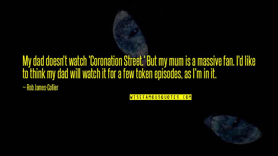 Said Sum Quotes By Rob James-Collier: My dad doesn't watch 'Coronation Street.' But my Said Sum Quotes By Rob James-Collier: My dad doesn't watch 'Coronation Street.' But my