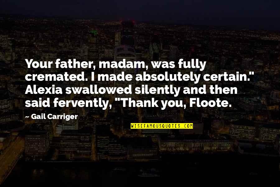 Said Thank You Quotes By Gail Carriger: Your father, madam, was fully cremated. I made