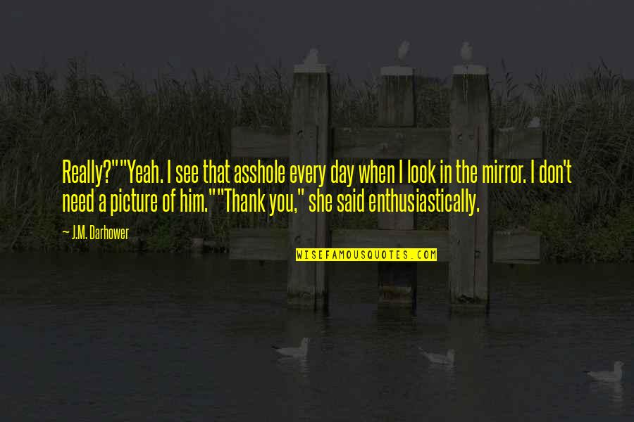 Said Thank You Quotes By J.M. Darhower: Really?""Yeah. I see that asshole every day when