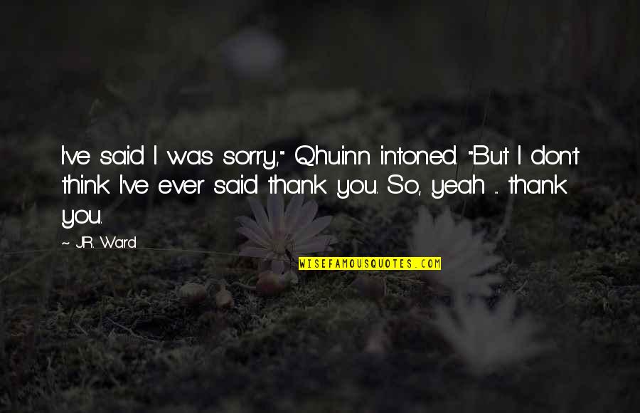 Said Thank You Quotes By J.R. Ward: I've said I was sorry," Qhuinn intoned. "But