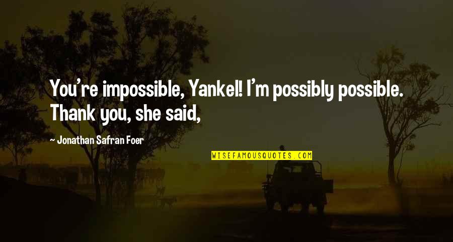 Said Thank You Quotes By Jonathan Safran Foer: You're impossible, Yankel! I'm possibly possible. Thank you,