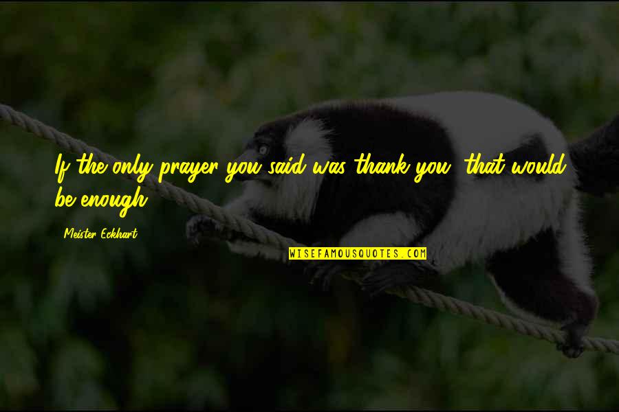 Said Thank You Quotes By Meister Eckhart: If the only prayer you said was thank