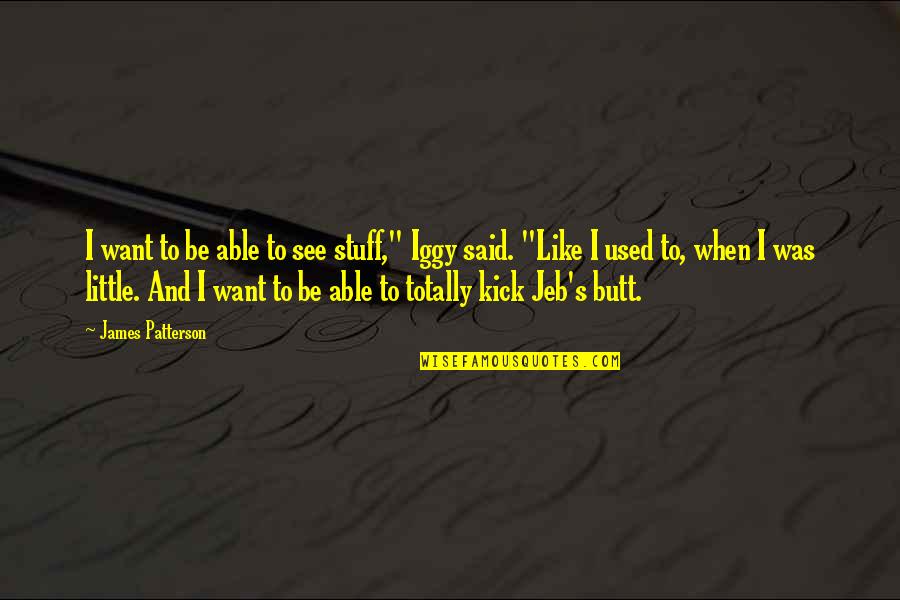 Saidakchmir Quotes By James Patterson: I want to be able to see stuff," Saidakchmir Quotes By James Patterson: I want to be able to see stuff,"