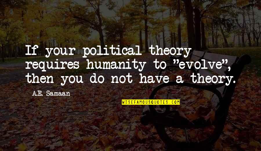 Saided Quotes By A.E. Samaan: If your political theory requires humanity to "evolve", Saided Quotes By A.E. Samaan: If your political theory requires humanity to "evolve",