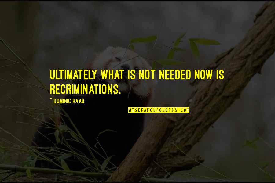 Saided Quotes By Dominic Raab: Ultimately what is not needed now is recriminations. Saided Quotes By Dominic Raab: Ultimately what is not needed now is recriminations.