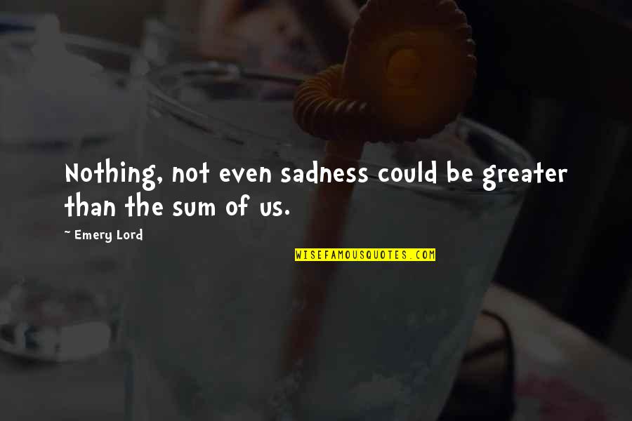 Saidel Engineering Quotes By Emery Lord: Nothing, not even sadness could be greater than
