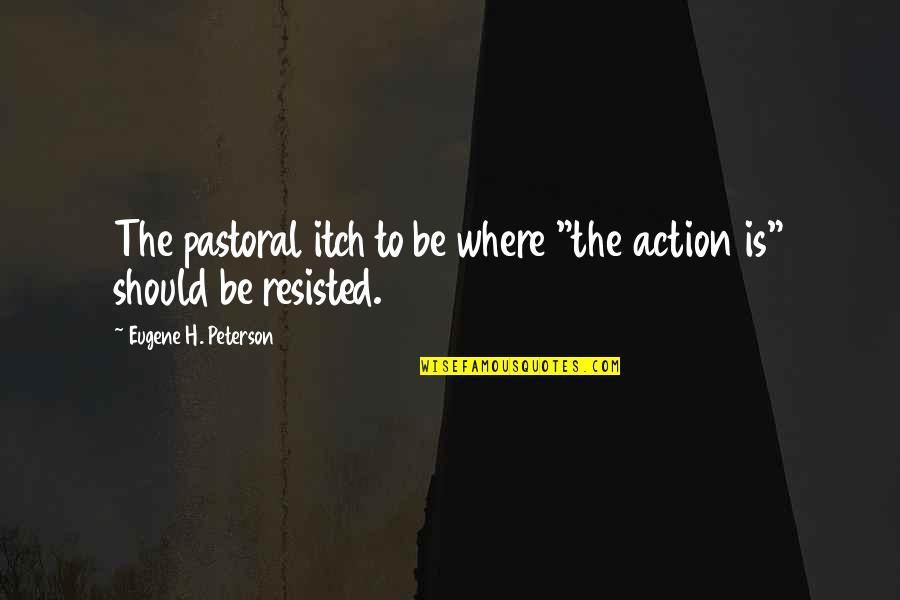 Saidiya Hartman Quotes By Eugene H. Peterson: The pastoral itch to be where "the action