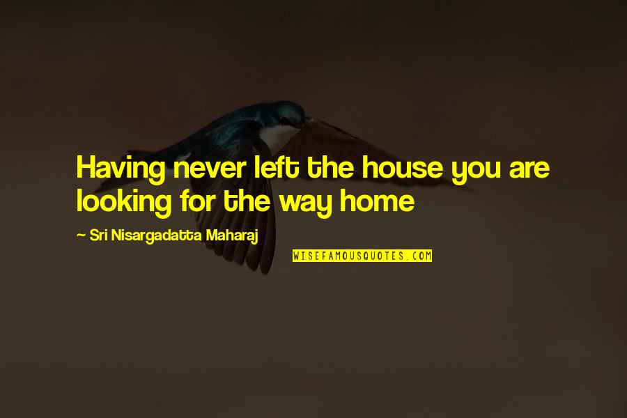 Saids Or Says Quotes By Sri Nisargadatta Maharaj: Having never left the house you are looking