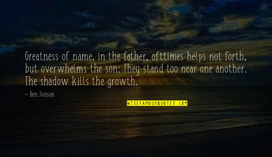 Saidsharon Quotes By Ben Jonson: Greatness of name, in the father, ofttimes helps