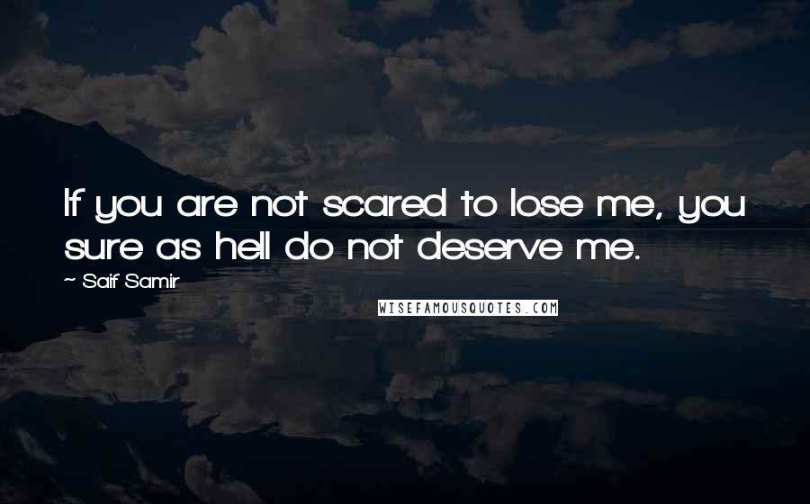 Saif Samir quotes: If you are not scared to lose me, you sure as hell do not deserve me.