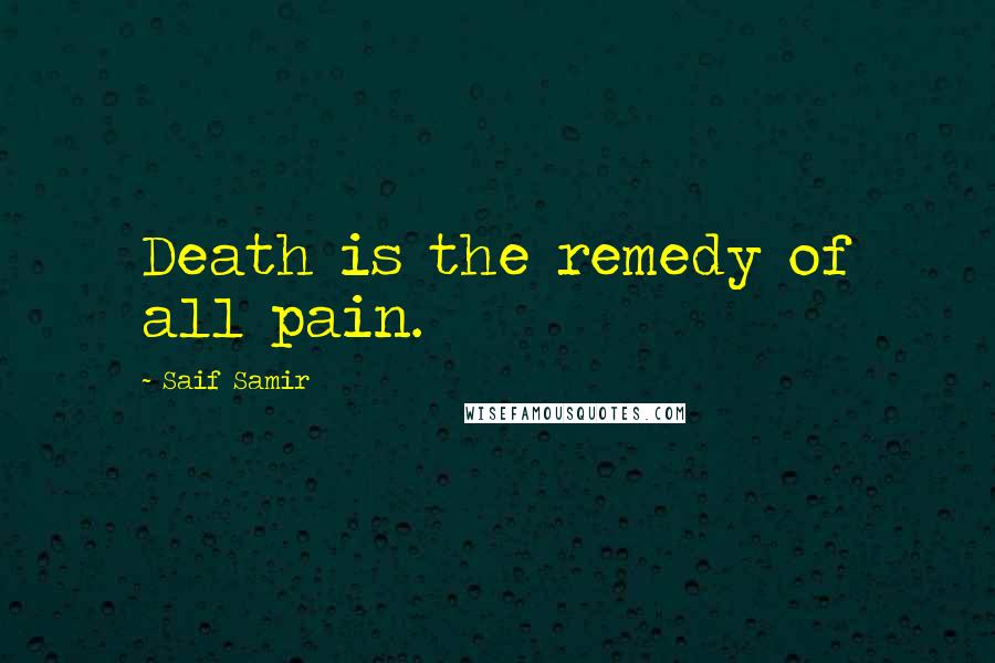 Saif Samir quotes: Death is the remedy of all pain.