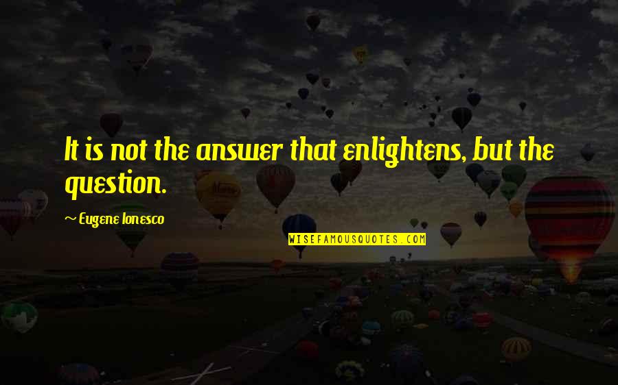 Saigal Kapil Quotes By Eugene Ionesco: It is not the answer that enlightens, but Saigal Kapil Quotes By Eugene Ionesco: It is not the answer that enlightens, but