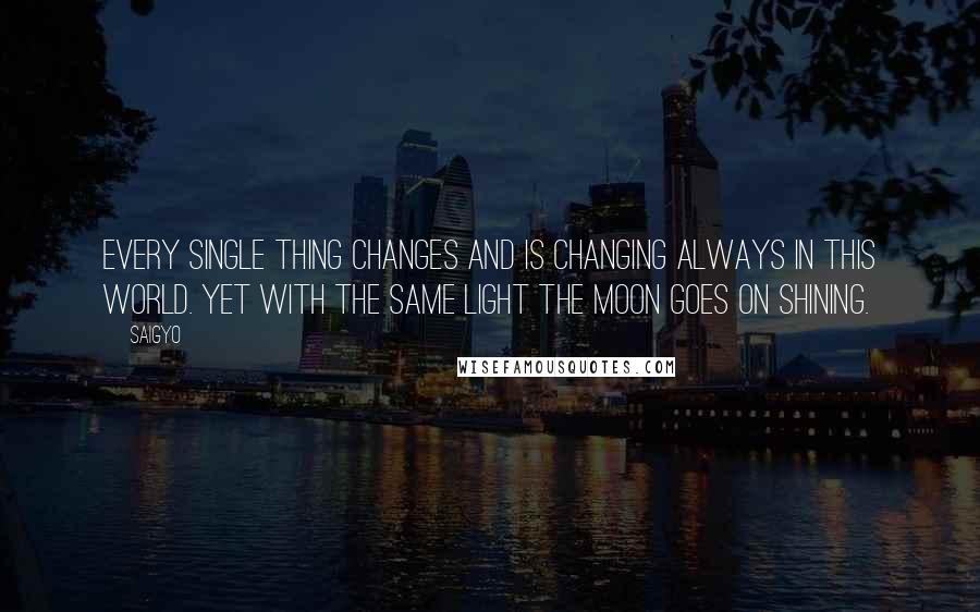 Saigyo quotes: Every single thing changes and is changing always in this world. Yet with the same light the moon goes on shining.